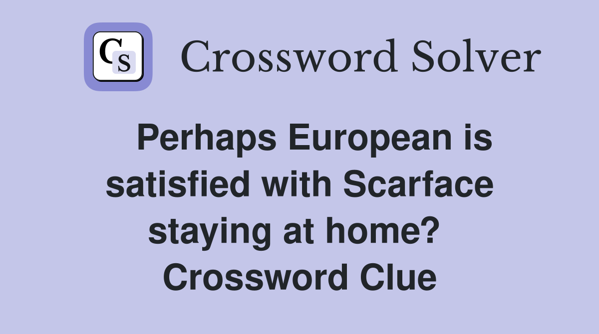   Perhaps European is satisfied with Scarface staying at home?  Crossword Clue