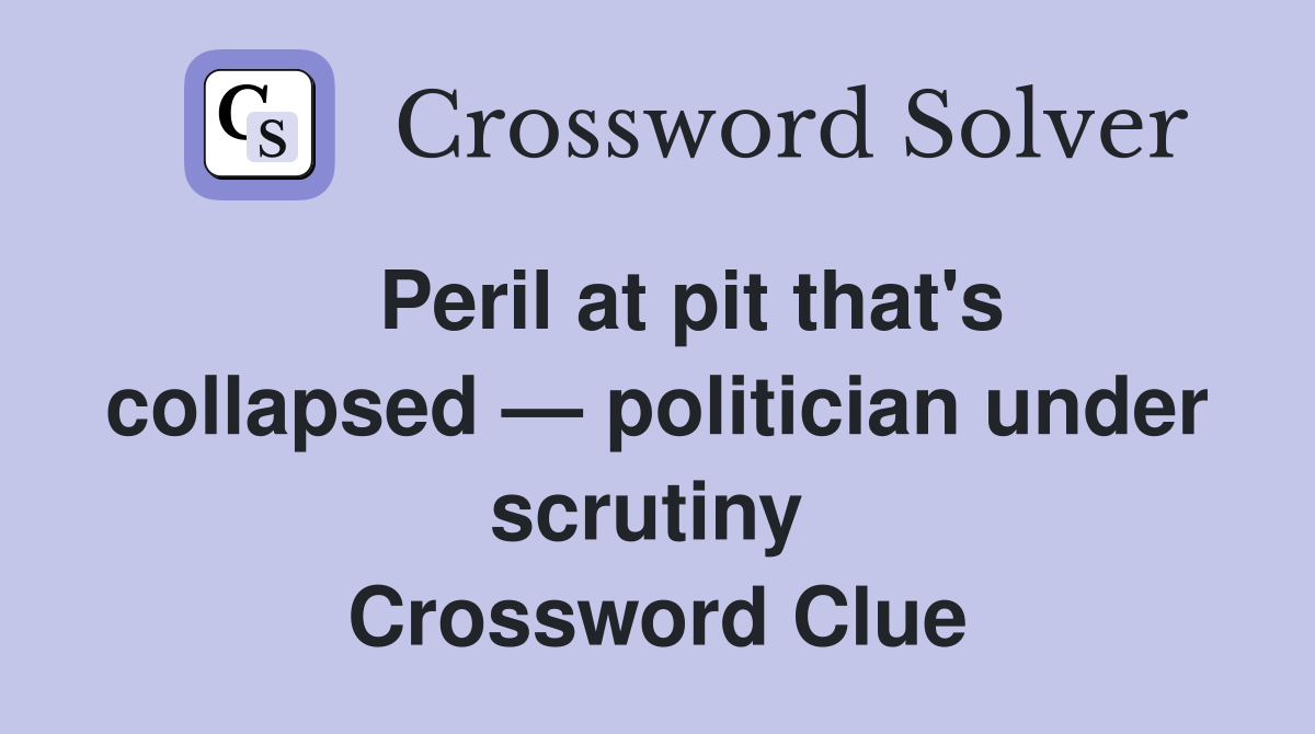   Peril at pit that's collapsed — politician under scrutiny  Crossword Clue