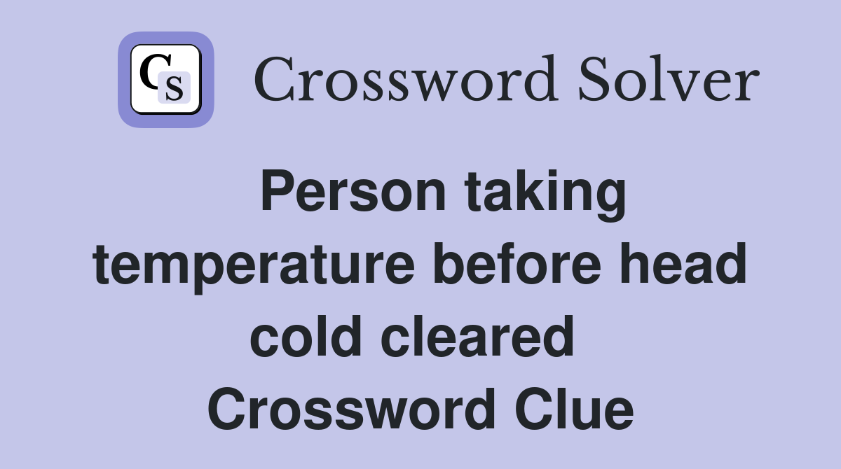   Person taking temperature before head cold cleared  Crossword Clue