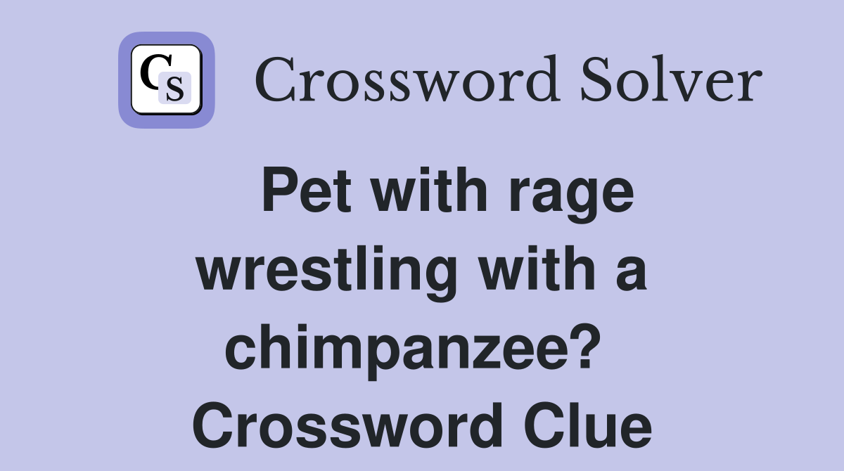   Pet with rage wrestling with a chimpanzee?  Crossword Clue