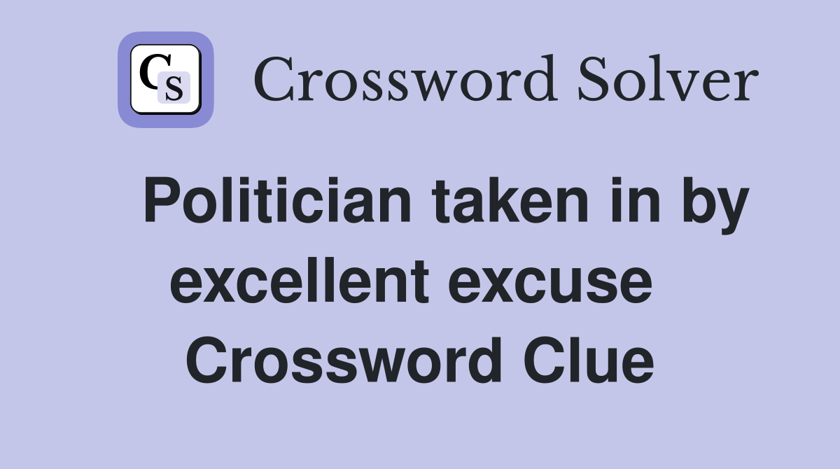   Politician taken in by excellent excuse  Crossword Clue
