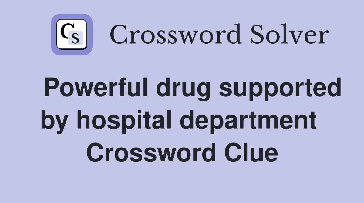   Powerful drug supported by hospital department  Crossword Clue