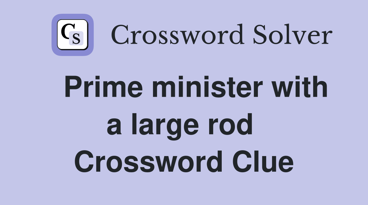   Prime minister with a large rod  Crossword Clue