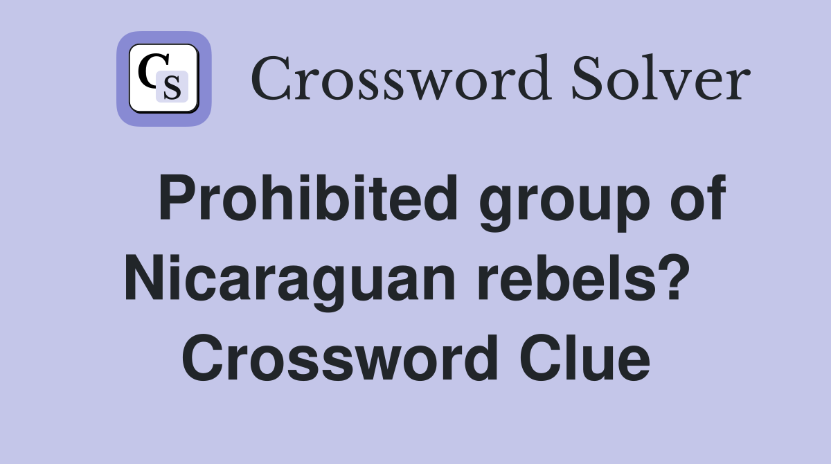   Prohibited group of Nicaraguan rebels?  Crossword Clue