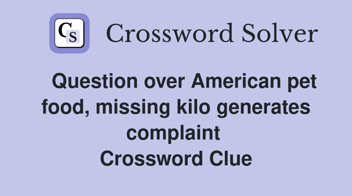   Question over American pet food, missing kilo generates complaint  Crossword Clue