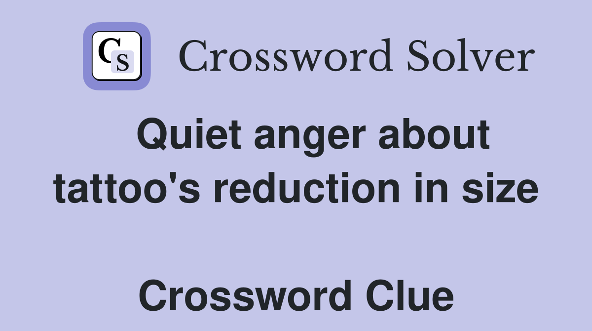   Quiet anger about tattoo's reduction in size  Crossword Clue
