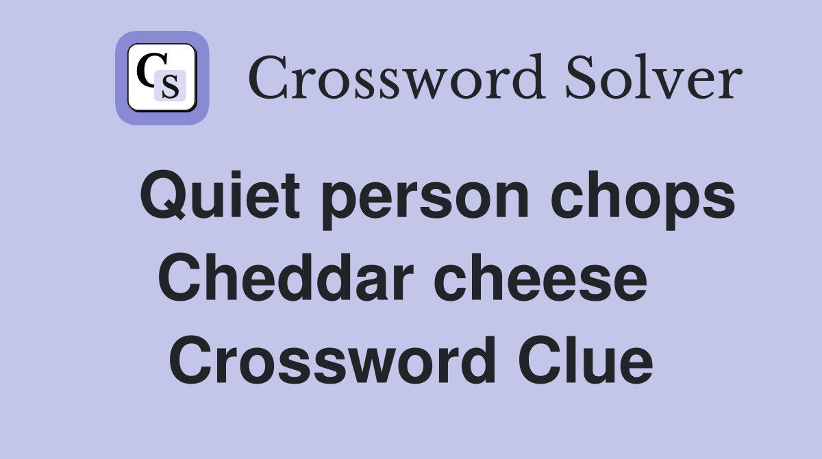   Quiet person chops Cheddar cheese  Crossword Clue