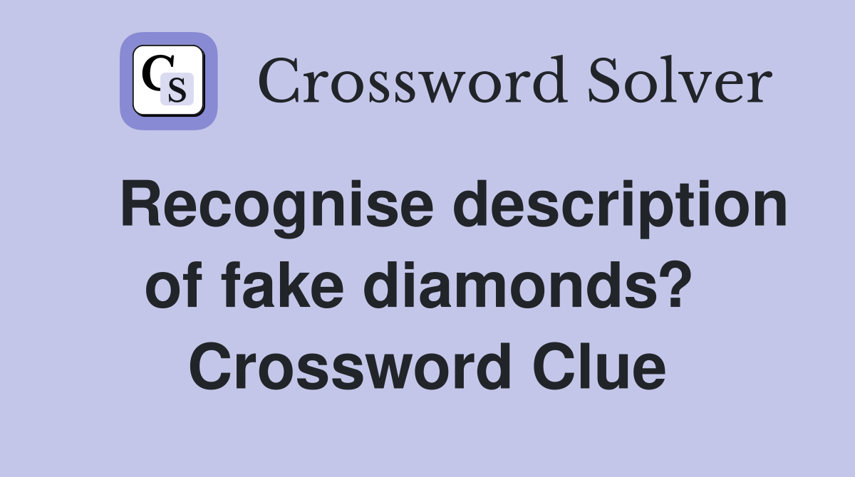   Recognise description of fake diamonds?  Crossword Clue