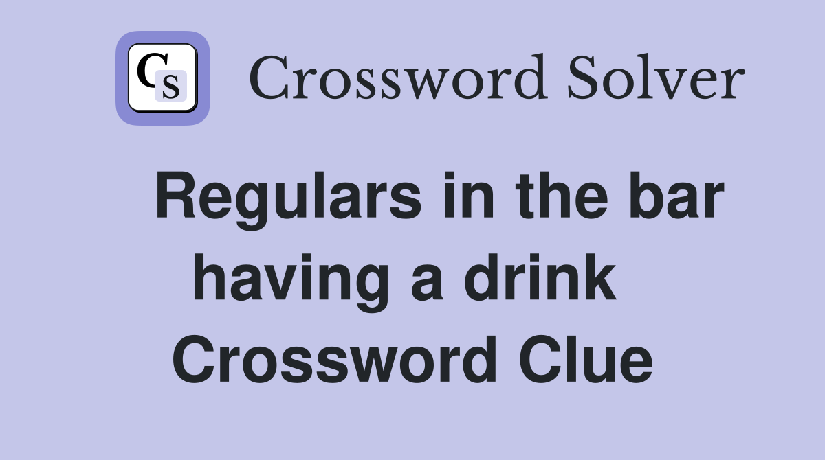   Regulars in the bar having a drink  Crossword Clue