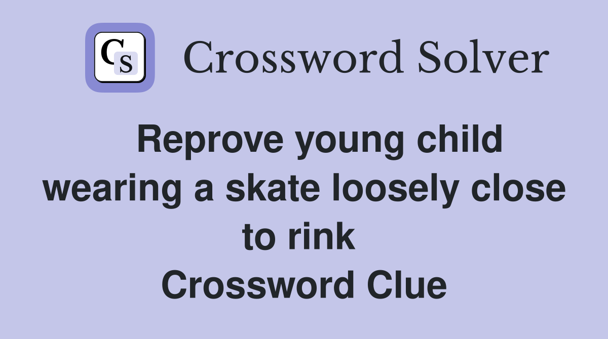   Reprove young child wearing a skate loosely close to rink  Crossword Clue