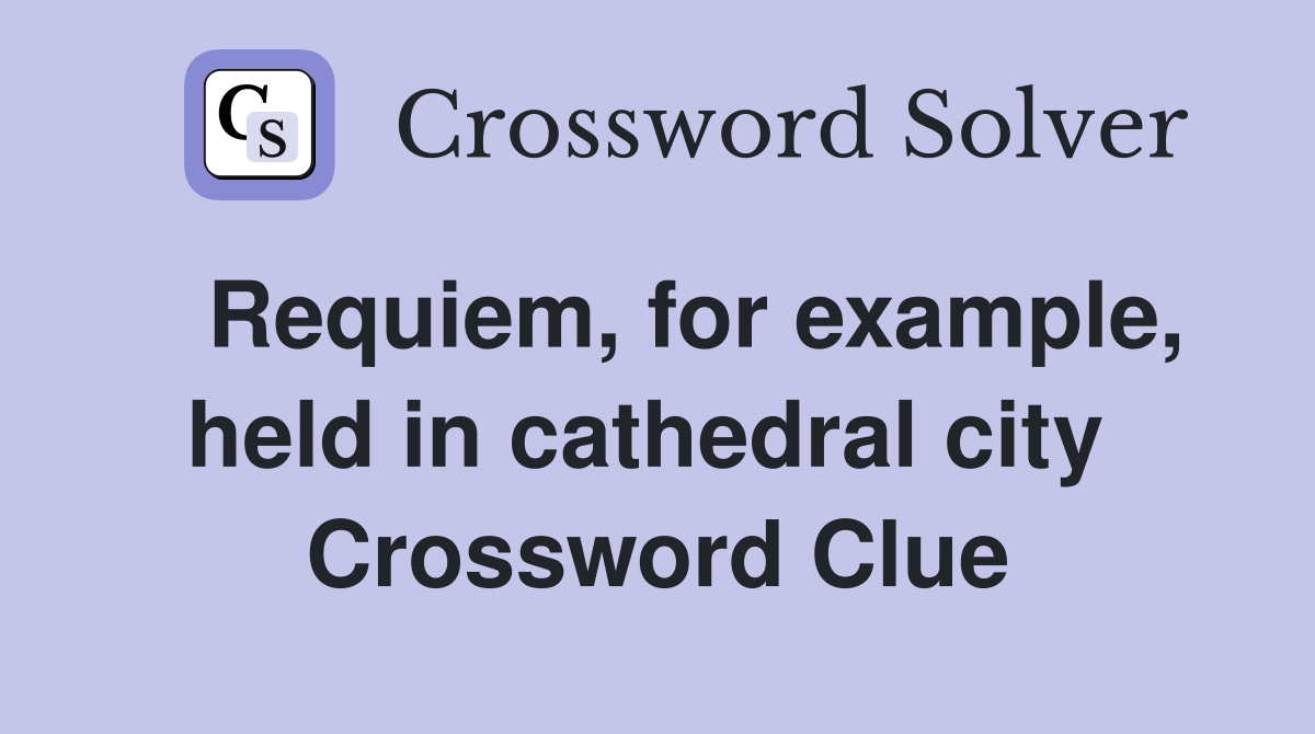   Requiem, for example, held in cathedral city  Crossword Clue