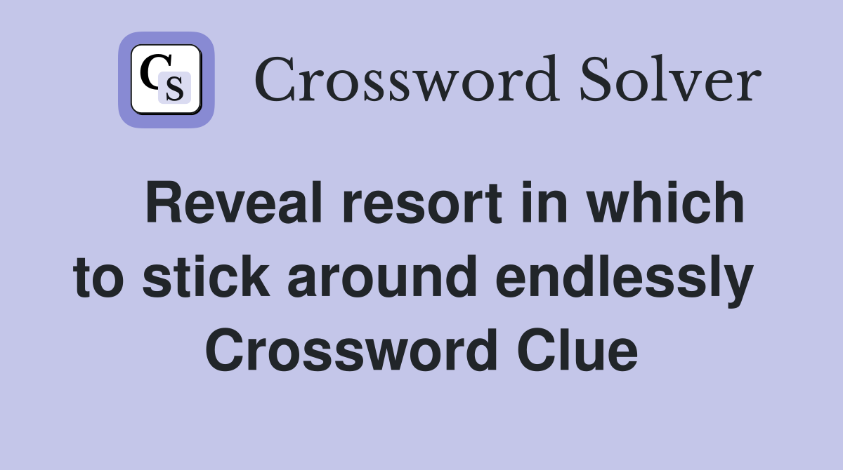   Reveal resort in which to stick around endlessly  Crossword Clue