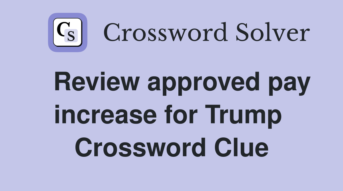   Review approved pay increase for Trump  Crossword Clue