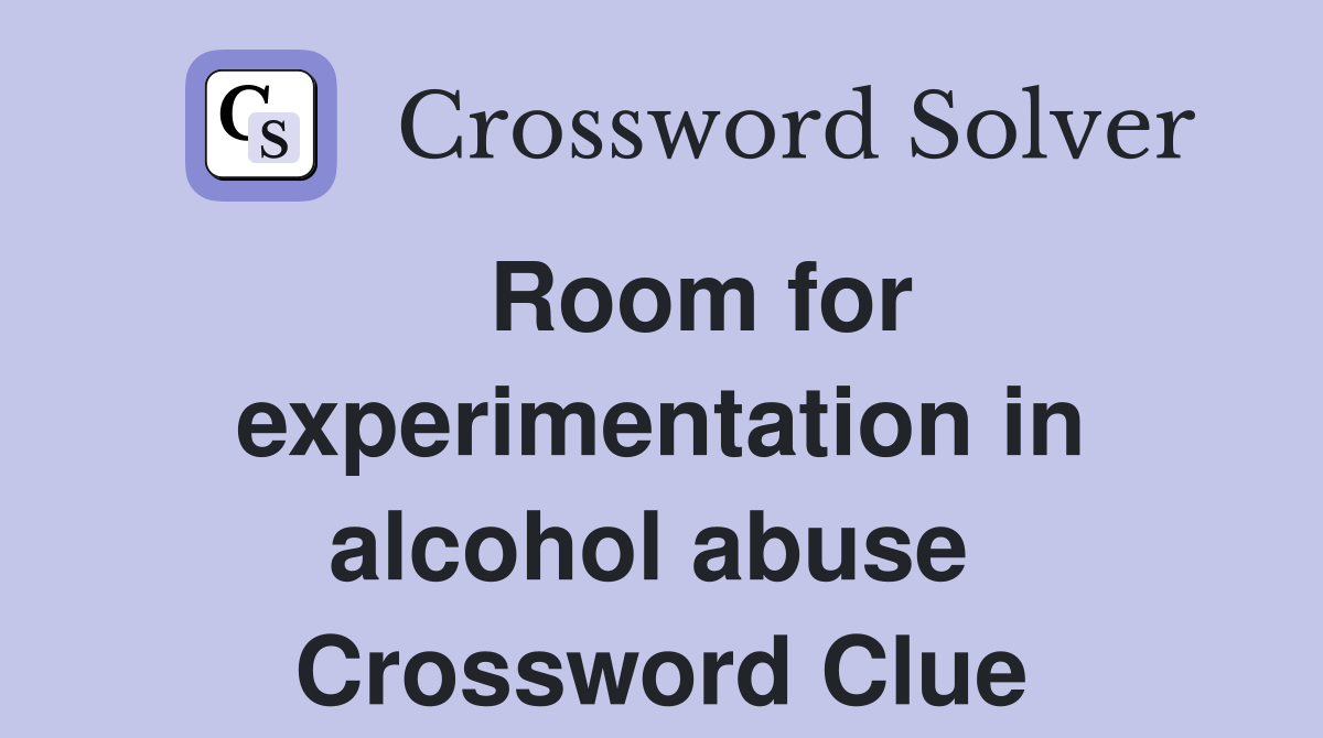   Room for experimentation in alcohol abuse  Crossword Clue