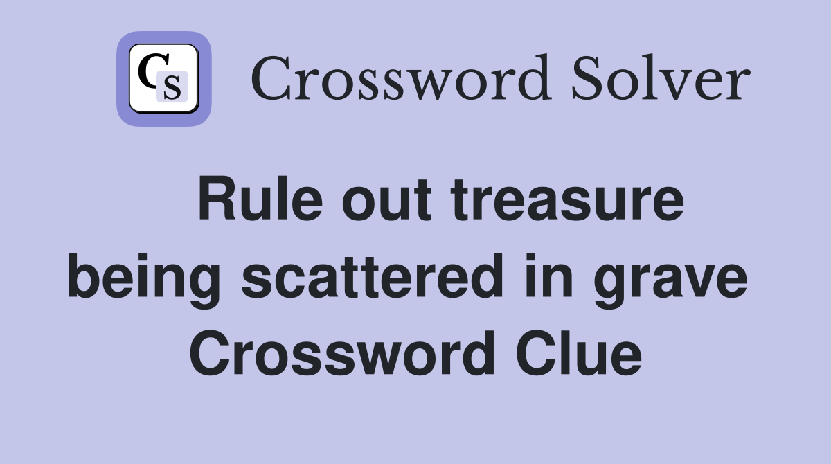   Rule out treasure being scattered in grave  Crossword Clue