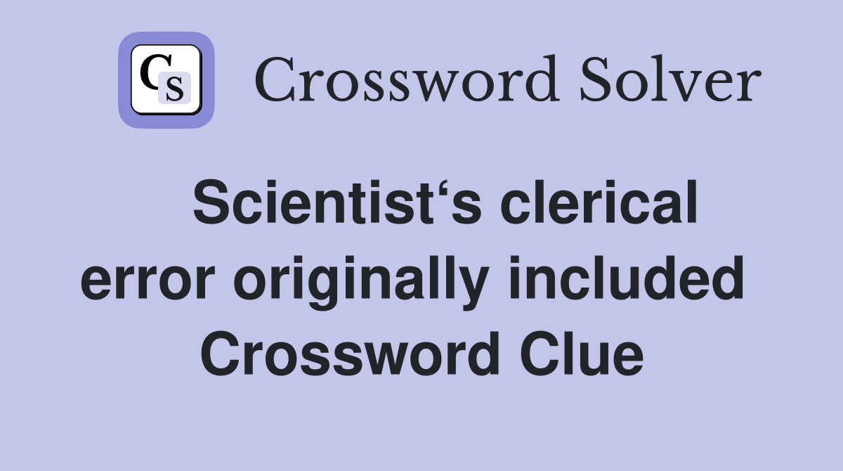   Scientist‘s clerical error originally included  Crossword Clue