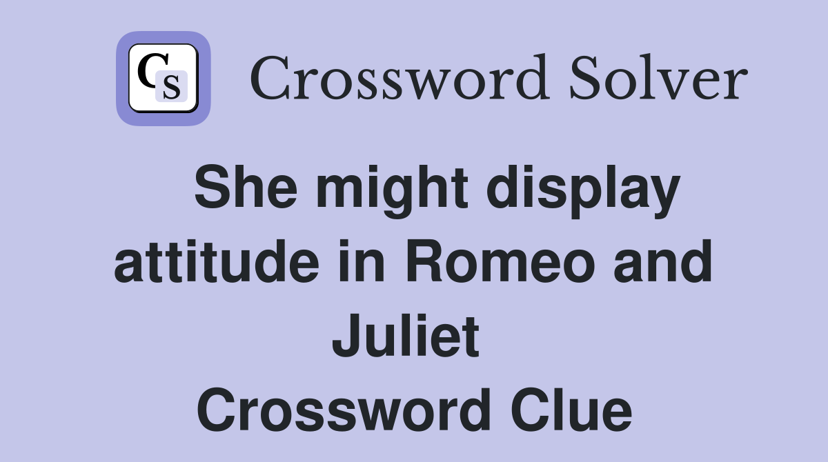   She might display attitude in Romeo and Juliet  Crossword Clue