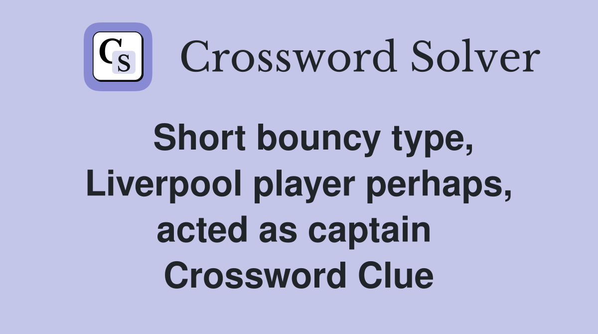   Short bouncy type, Liverpool player perhaps, acted as captain  Crossword Clue