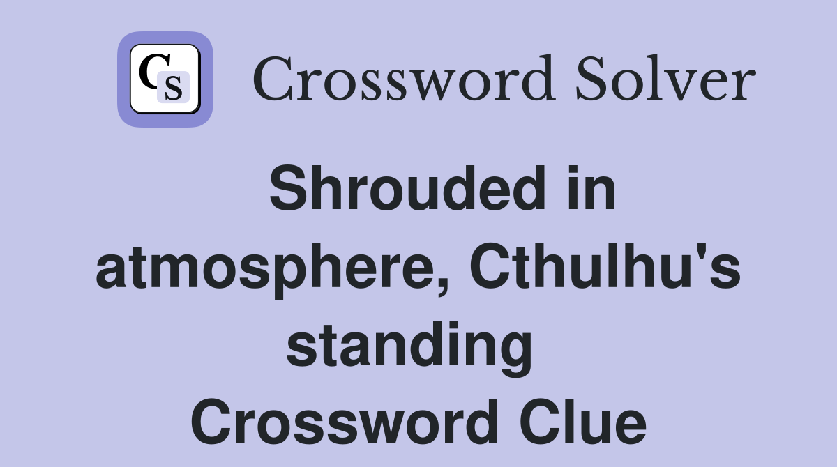   Shrouded in atmosphere, Cthulhu's standing  Crossword Clue