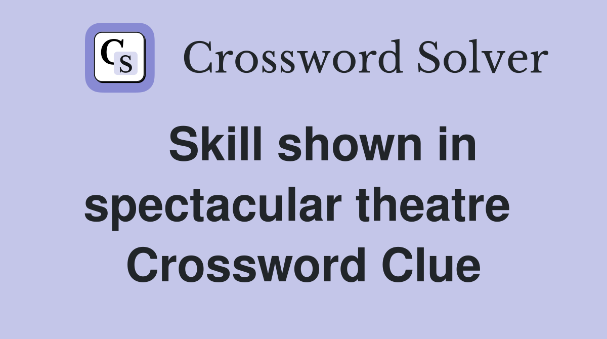   Skill shown in spectacular theatre  Crossword Clue