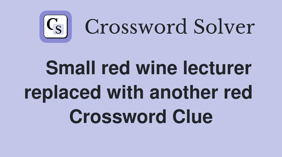   Small red wine lecturer replaced with another red  Crossword Clue