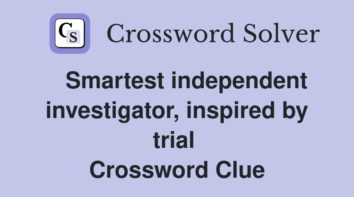   Smartest independent investigator, inspired by trial  Crossword Clue