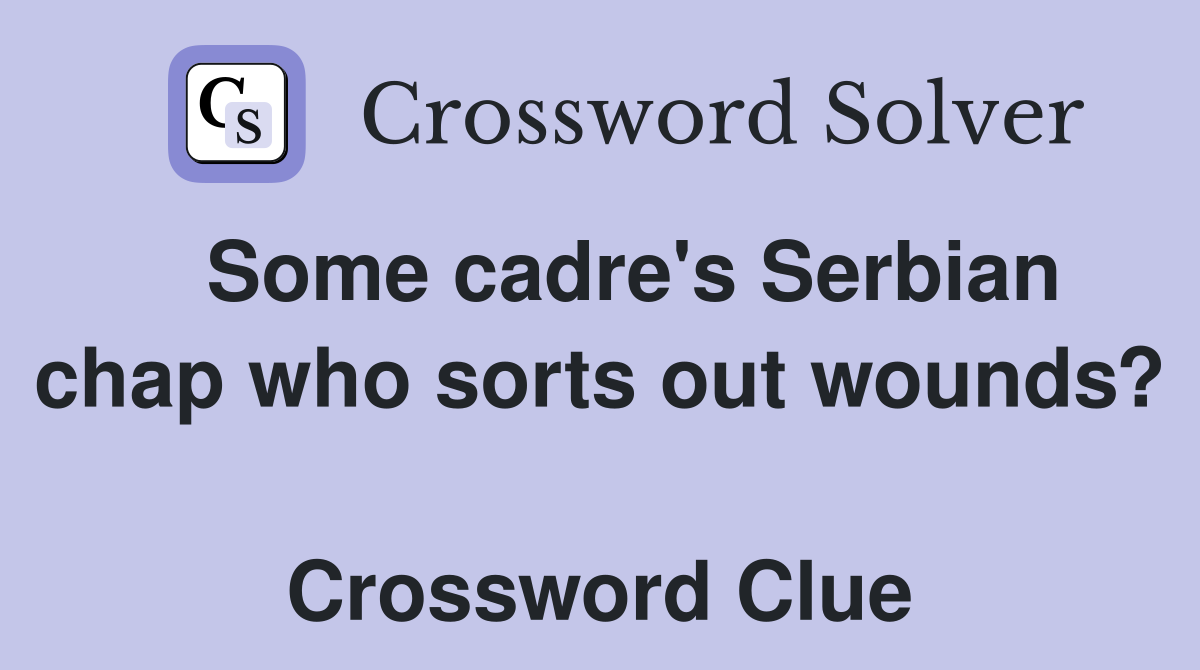   Some cadre's Serbian chap who sorts out wounds?  Crossword Clue