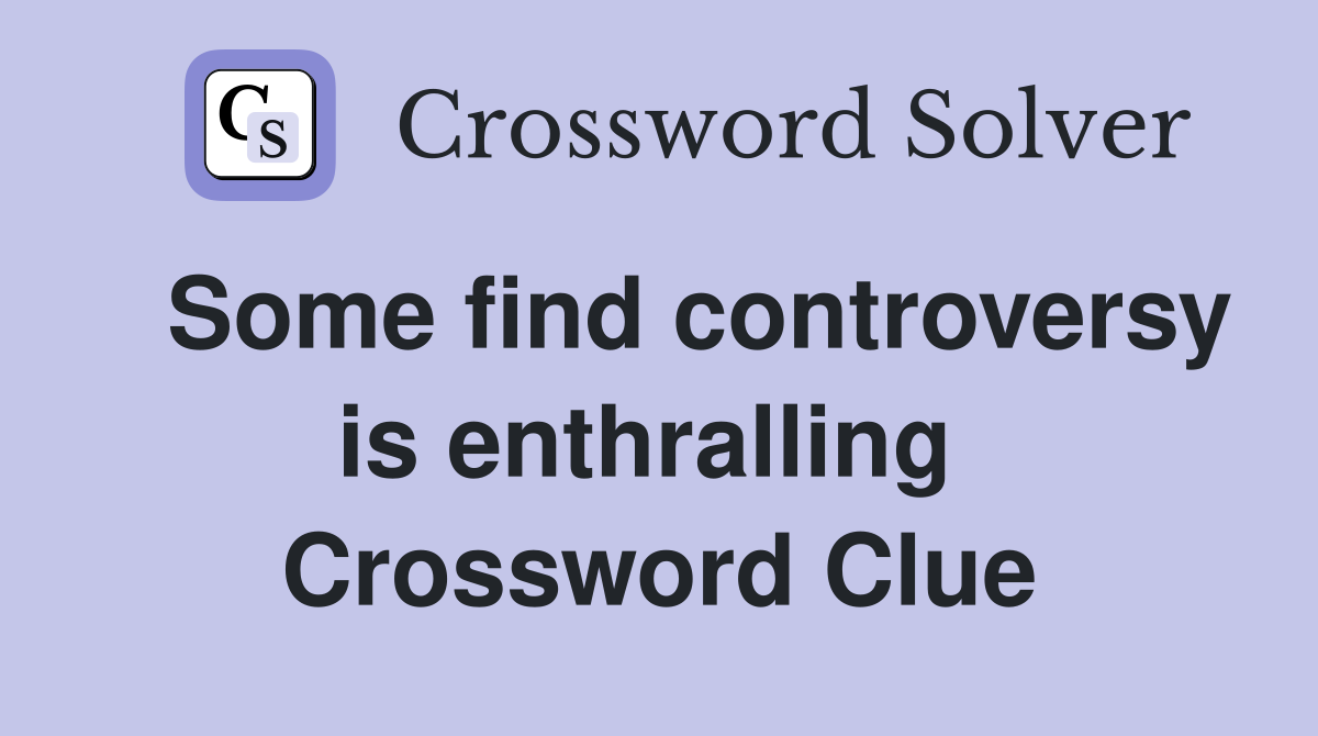   Some find controversy is enthralling  Crossword Clue