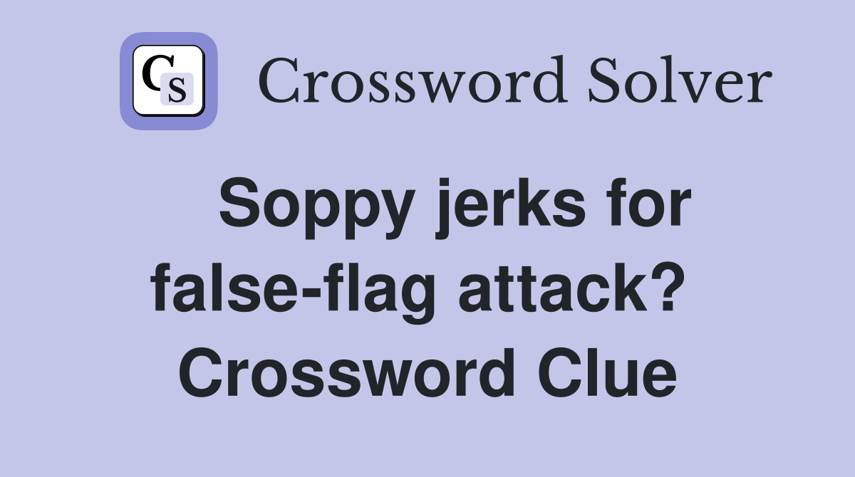   Soppy jerks for false-flag attack?  Crossword Clue