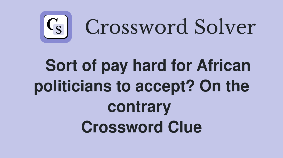   Sort of pay hard for African politicians to accept? On the contrary  Crossword Clue