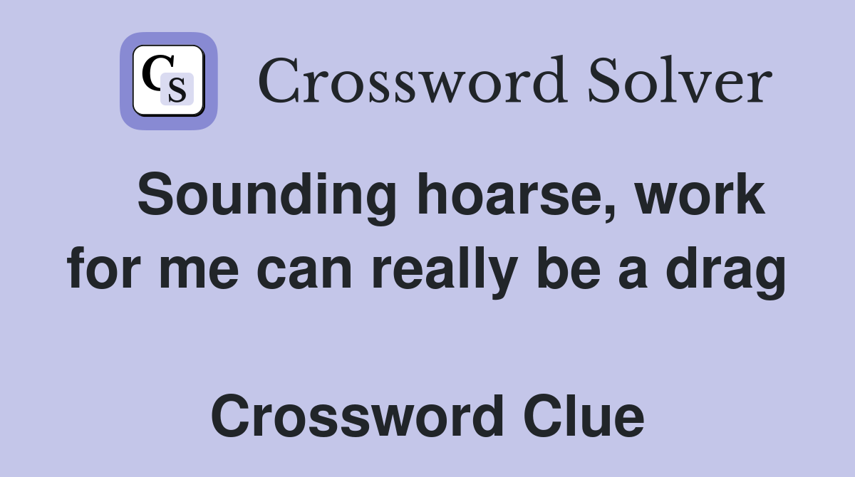   Sounding hoarse, work for me can really be a drag  Crossword Clue