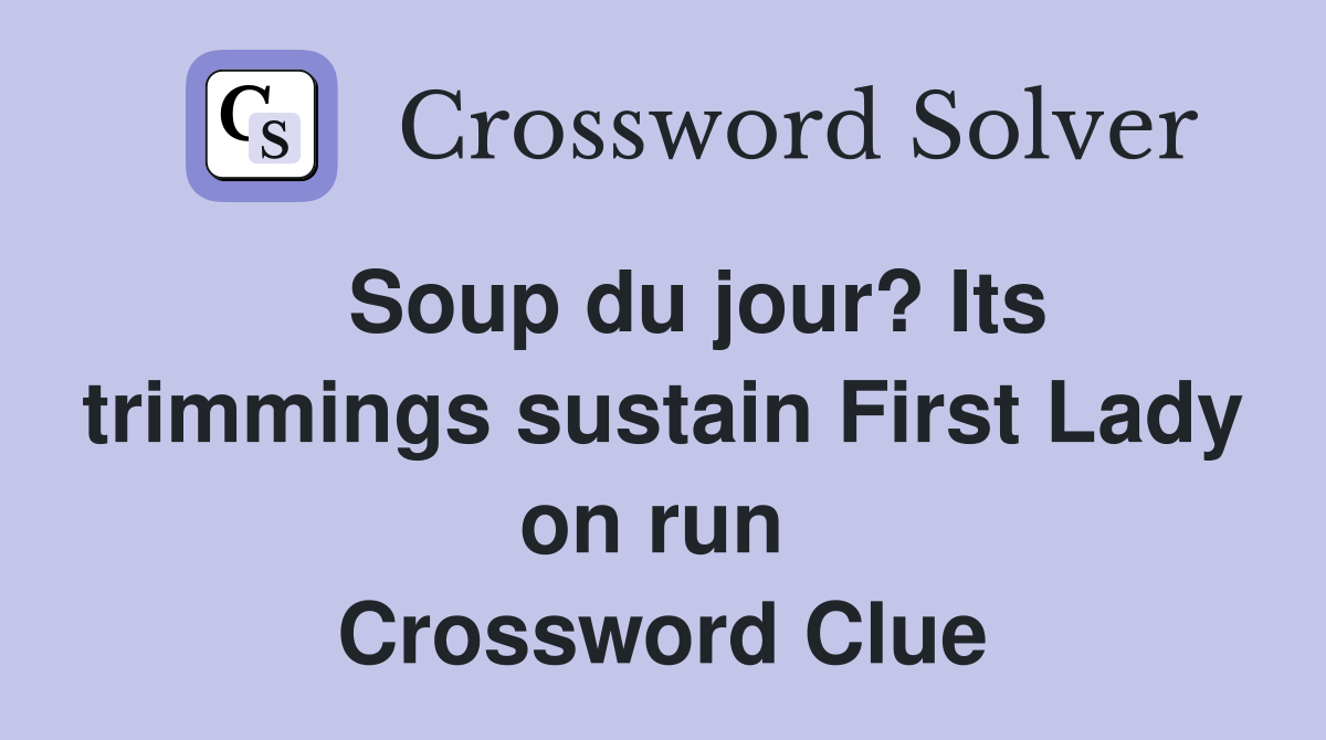   Soup du jour? Its trimmings sustain First Lady on run  Crossword Clue
