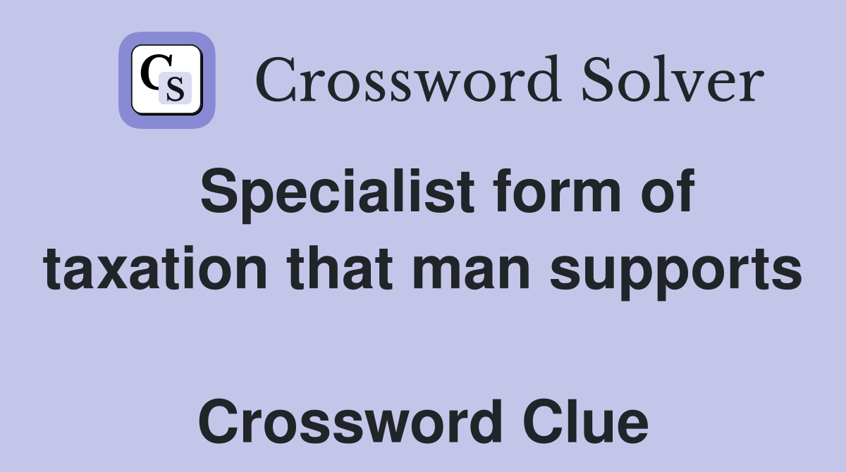   Specialist form of taxation that man supports  Crossword Clue