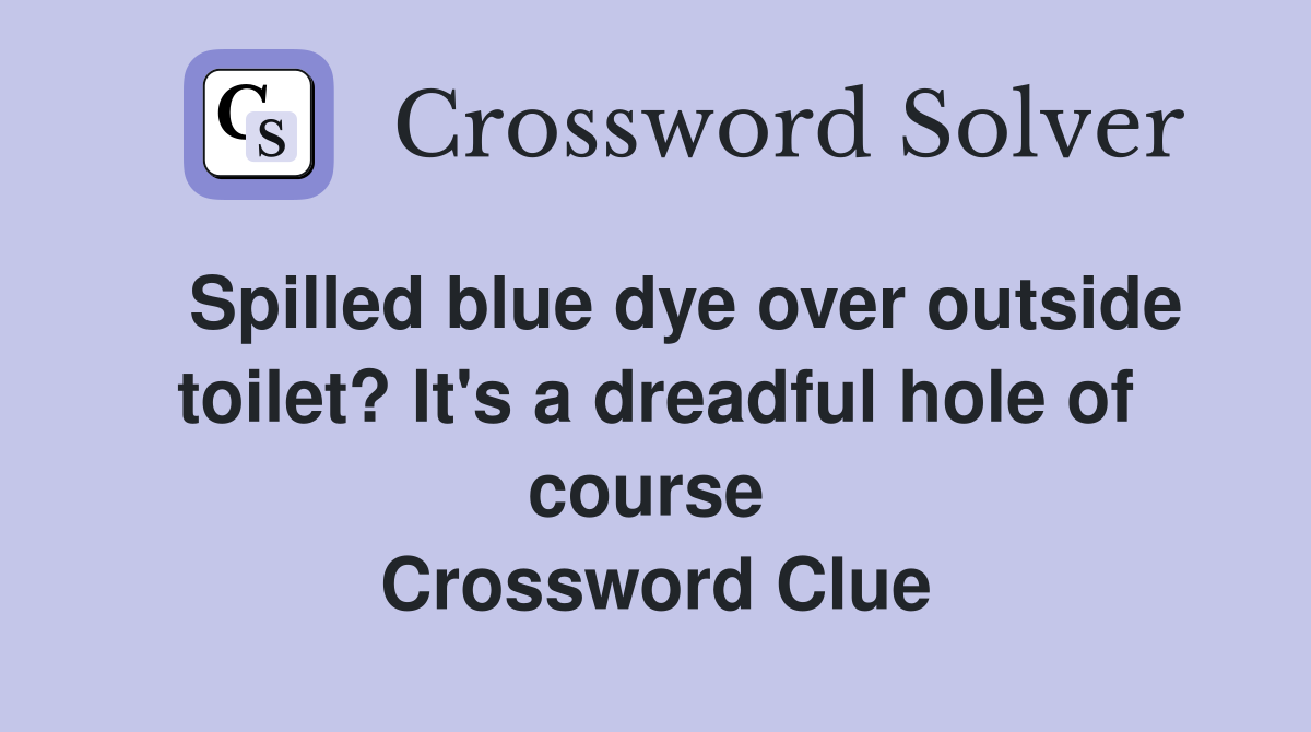   Spilled blue dye over outside toilet? It's a dreadful hole of course  Crossword Clue