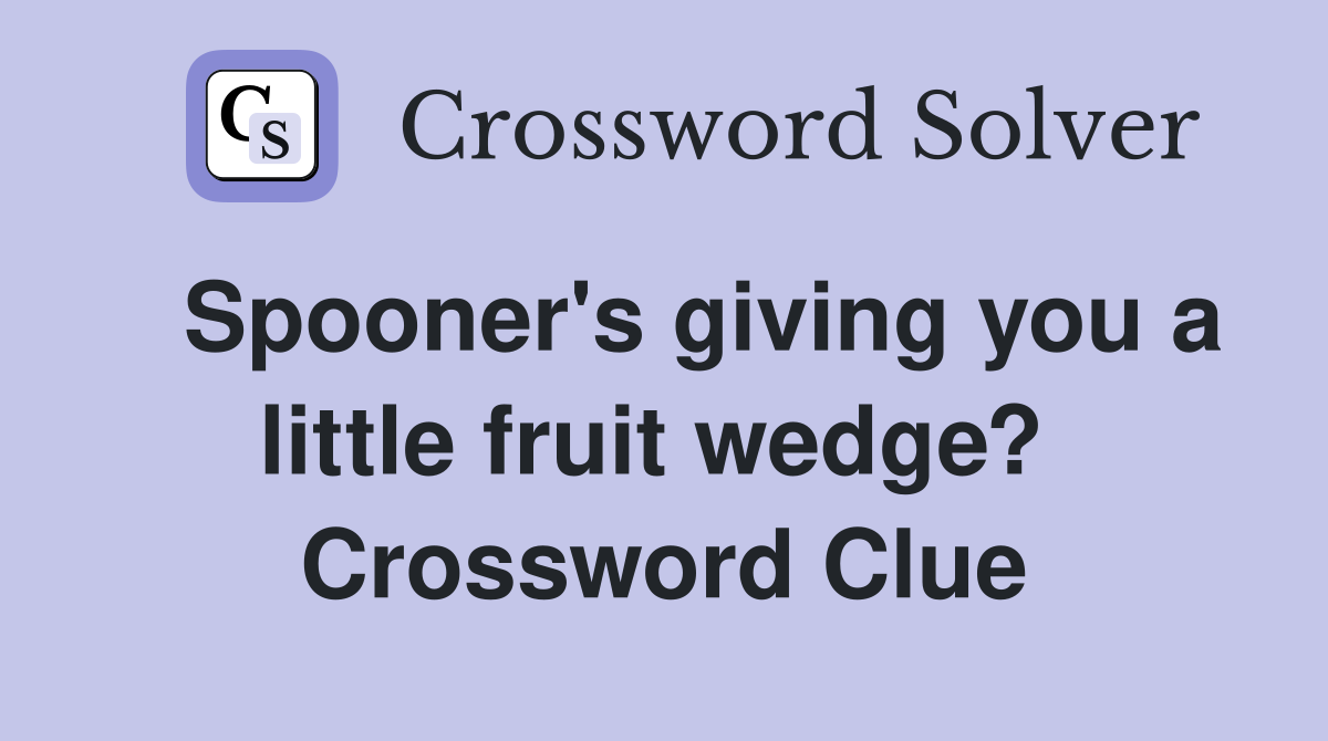   Spooner's giving you a little fruit wedge?  Crossword Clue