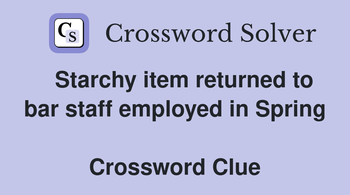   Starchy item returned to bar staff employed in Spring  Crossword Clue