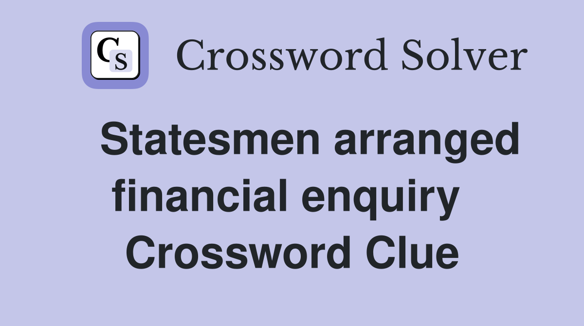   Statesmen arranged financial enquiry  Crossword Clue