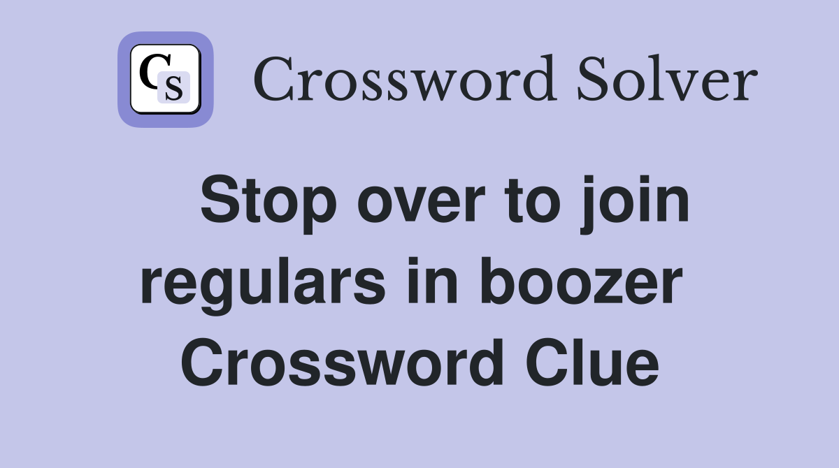  Stop over to join regulars in boozer  Crossword Clue