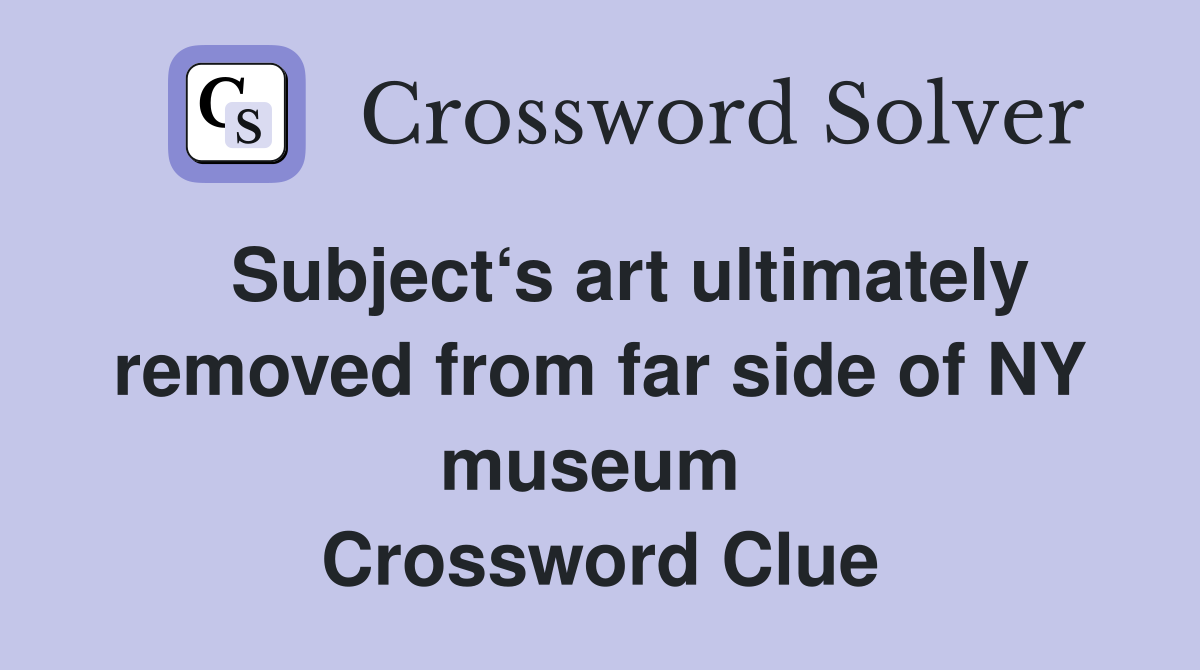   Subject‘s art ultimately removed from far side of NY museum  Crossword Clue