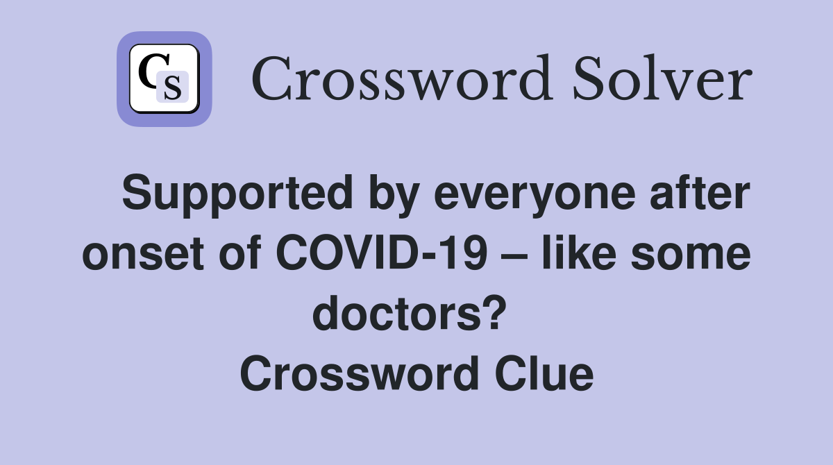   Supported by everyone after onset of COVID-19 – like some doctors?  Crossword Clue