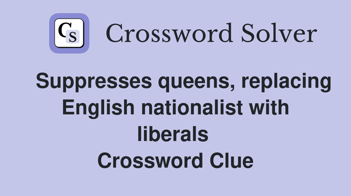   Suppresses queens, replacing English nationalist with liberals  Crossword Clue