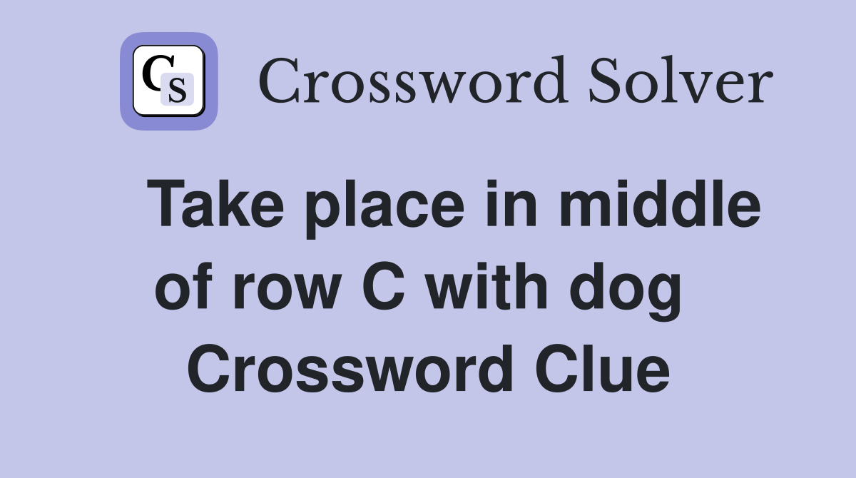   Take place in middle of row C with dog  Crossword Clue