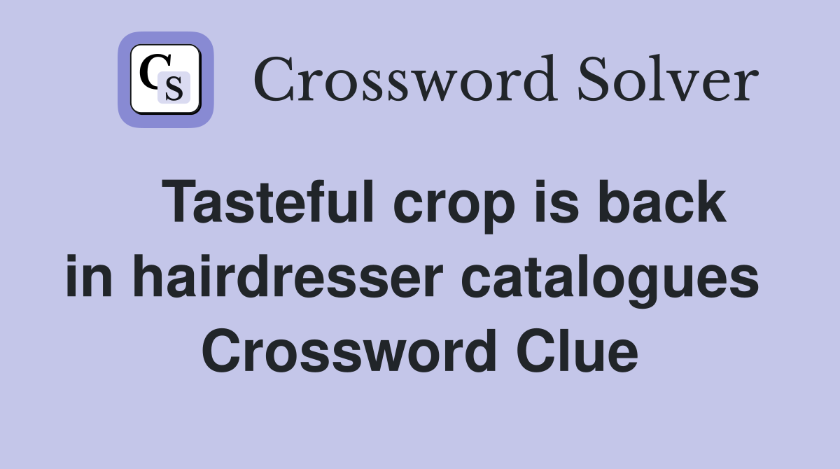   Tasteful crop is back in hairdresser catalogues  Crossword Clue