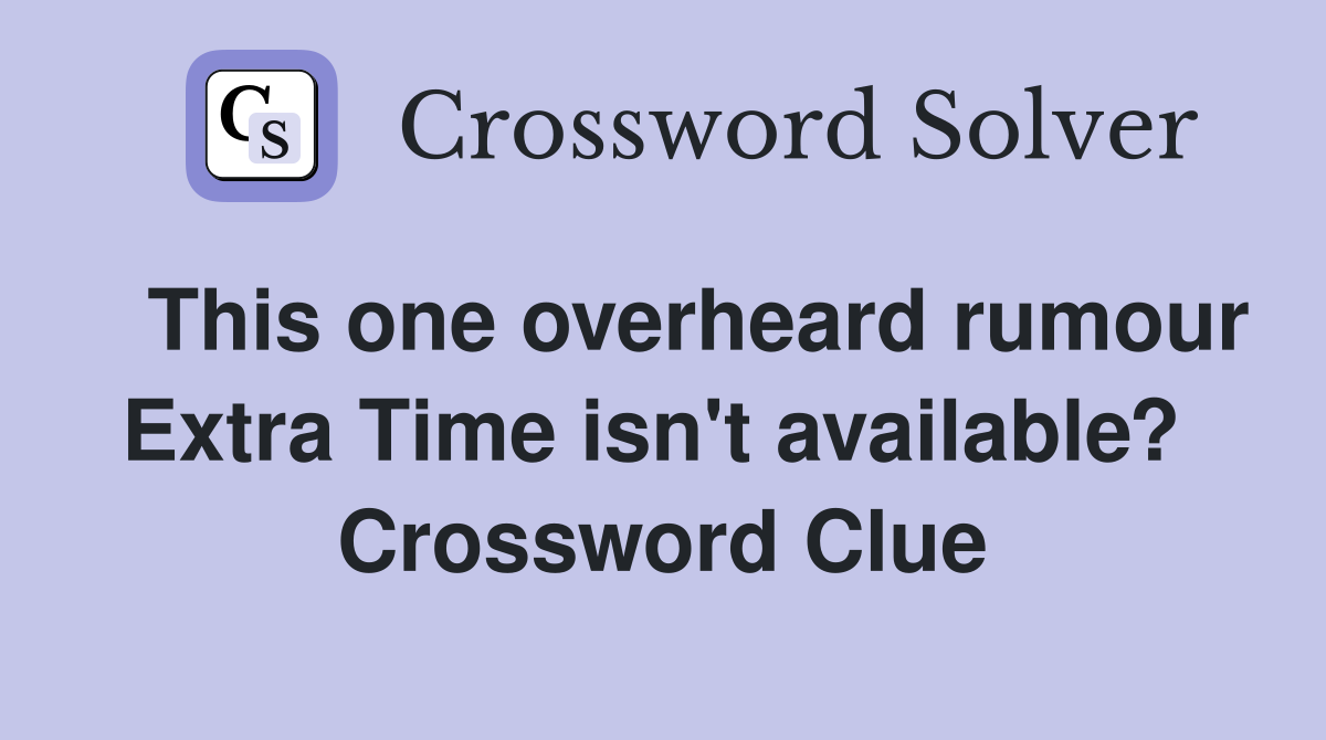   This one overheard rumour Extra Time isn't available?  Crossword Clue