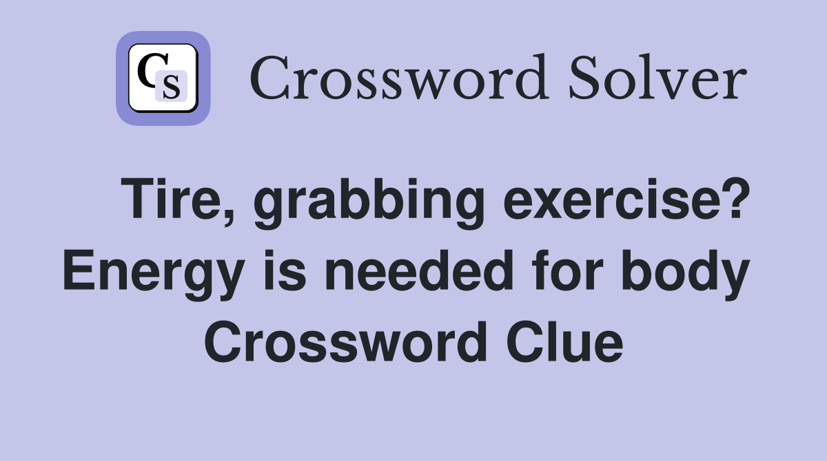   Tire, grabbing exercise? Energy is needed for body  Crossword Clue