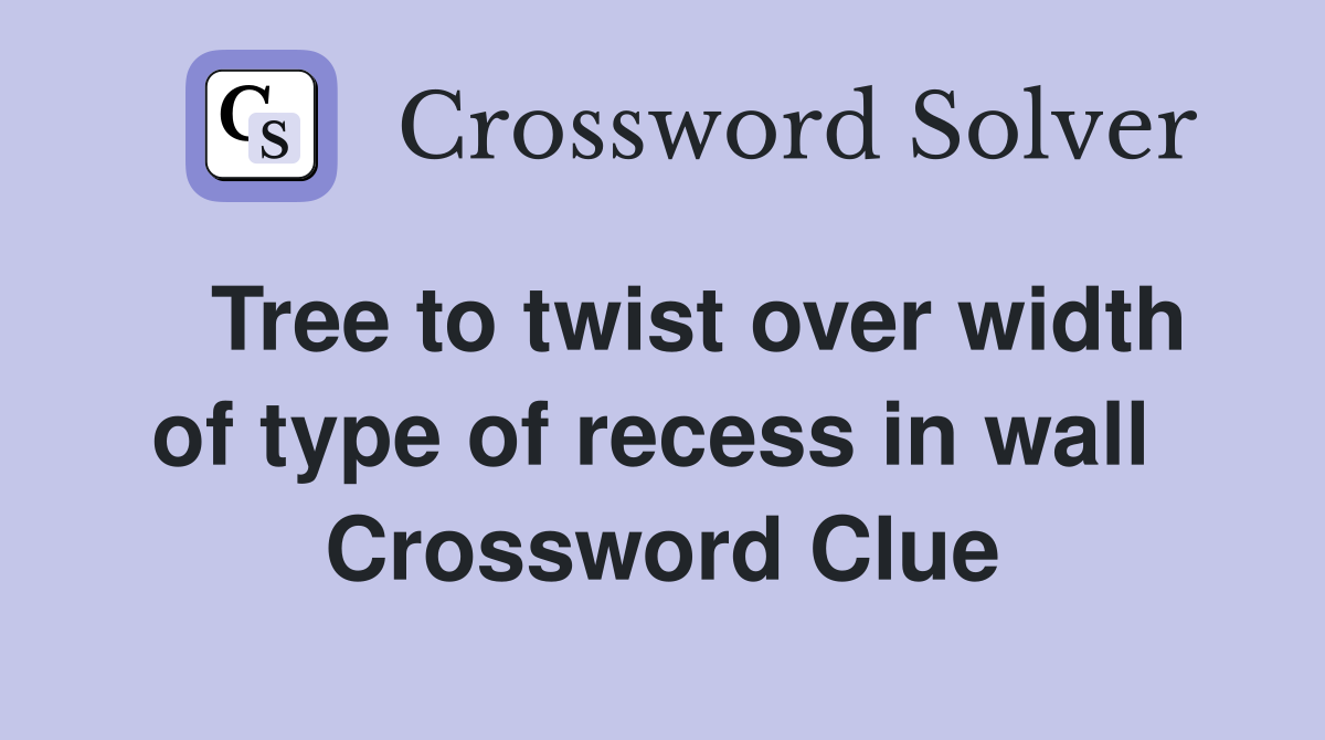   Tree to twist over width of type of recess in wall  Crossword Clue