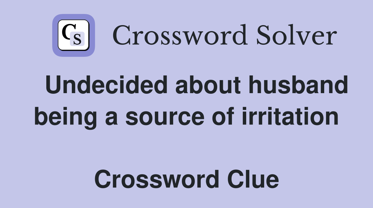   Undecided about husband being a source of irritation  Crossword Clue