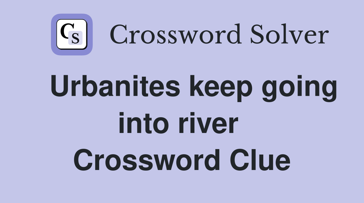   Urbanites keep going into river  Crossword Clue