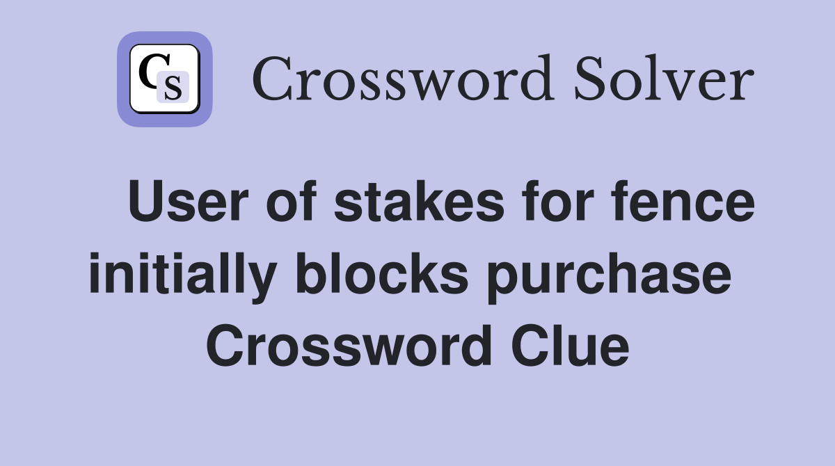  User of stakes for fence initially blocks purchase  Crossword Clue