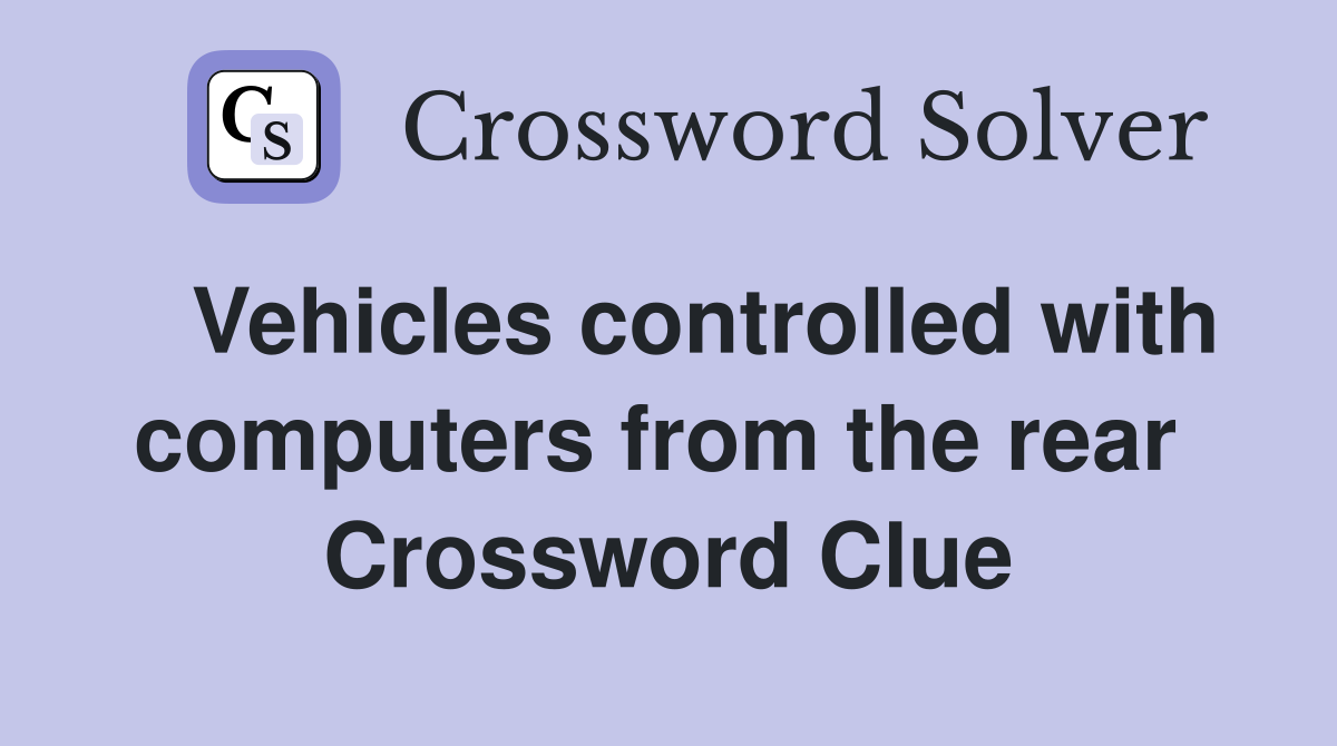   Vehicles controlled with computers from the rear  Crossword Clue
